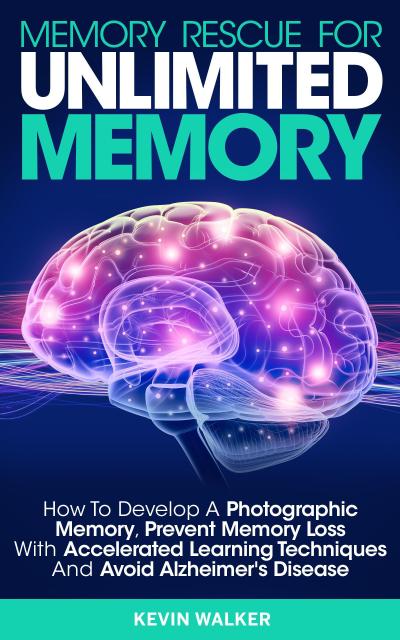 Memory Rescue for Unlimited Memory: How to Develop a Photographic Memory, Prevent Memory Loss with Accelerated Learning Techniques and Avoid Alzheimer’s Disease