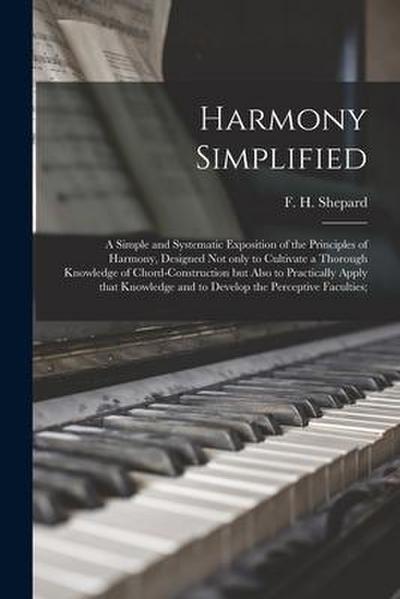 Harmony Simplified; a Simple and Systematic Exposition of the Principles of Harmony, Designed Not Only to Cultivate a Thorough Knowledge of Chord-cons