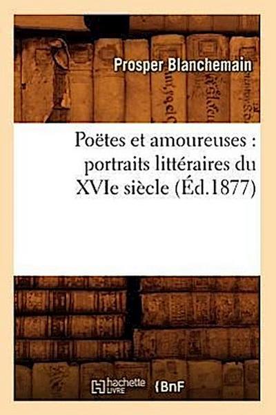 Poëtes Et Amoureuses: Portraits Littéraires Du Xvie Siècle (Éd.1877)