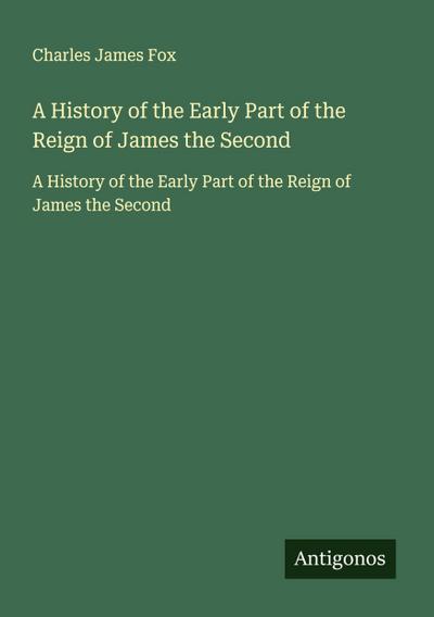A History of the Early Part of the Reign of James the Second