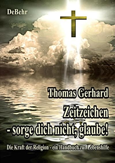 Zeitzeichen - Sorge Dich nicht, glaube! Die Kraft der Religion - ein Handbuch zur Lebenshilfe