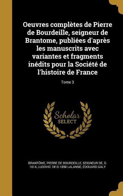 Oeuvres complètes de Pierre de Bourdeille, seigneur de Brantome, publiées d’après les manuscrits avec variantes et fragments inédits pour la Société de l’histoire de France; Tome 3