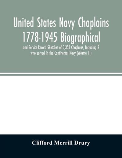 United States Navy Chaplains 1778-1945 Biographical and Service-Record Sketches of 3,353 Chaplains, Including 2 who served in the Continental Navy (Volume III)