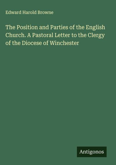The Position and Parties of the English Church. A Pastoral Letter to the Clergy of the Diocese of Winchester