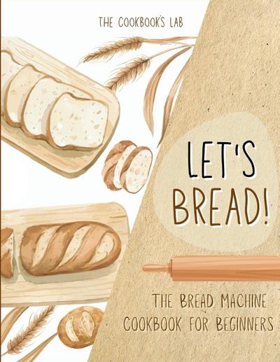 Let’s Bread!-The Bread Machine Cookbook for Beginners