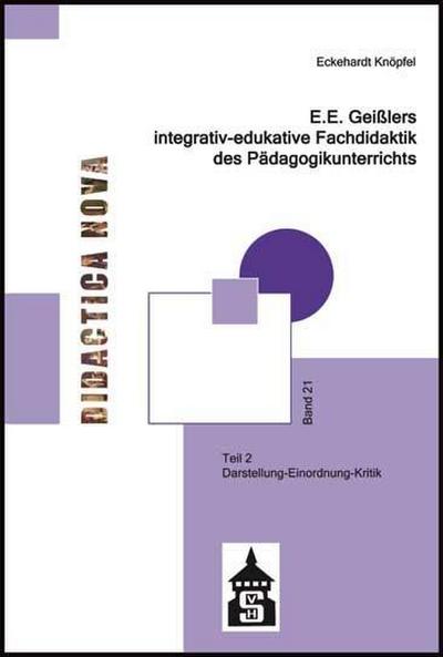 E.E. Geißlers integrativ-edukative Fachdidaktik des Pädagogikunterrichts: Teil 2: Darstellung - Einordnung - Kritik (Didactica Nova - Arbeiten zur Didaktik und Methodik des Pädagogikunterrichts)