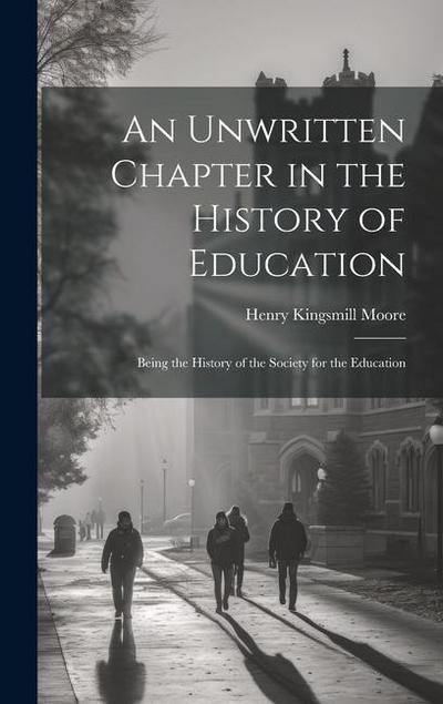 An Unwritten Chapter in the History of Education: Being the History of the Society for the Education