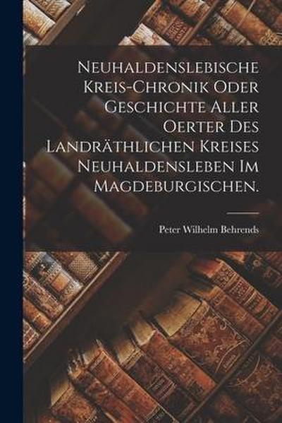 Neuhaldenslebische Kreis-Chronik oder Geschichte aller Oerter des landräthlichen Kreises Neuhaldensleben im Magdeburgischen.