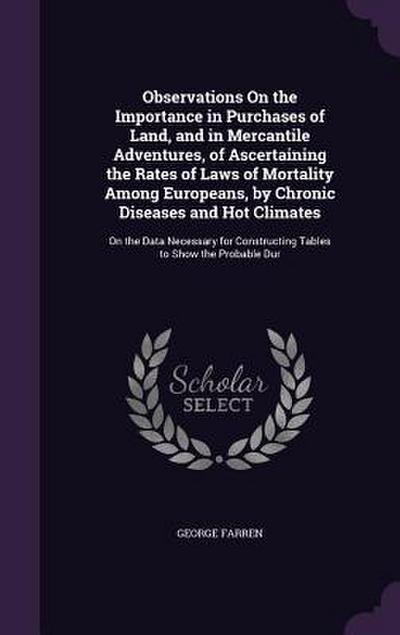 Observations On the Importance in Purchases of Land, and in Mercantile Adventures, of Ascertaining the Rates of Laws of Mortality Among Europeans, by Chronic Diseases and Hot Climates