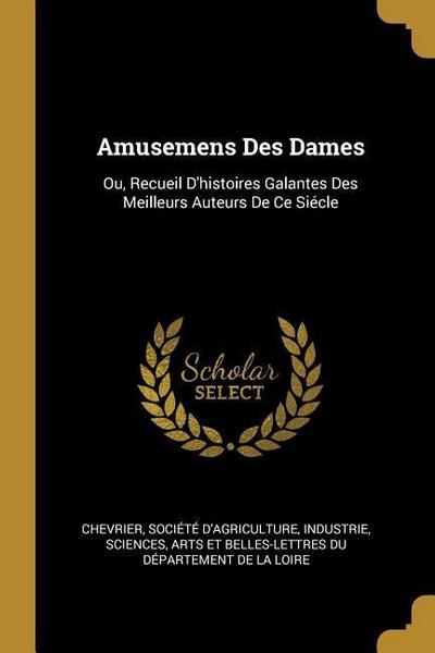 Amusemens Des Dames: Ou, Recueil D’histoires Galantes Des Meilleurs Auteurs De Ce Siécle