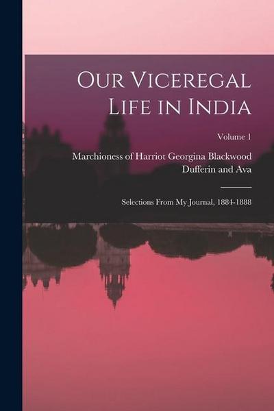 Our Viceregal Life in India; Selections From my Journal, 1884-1888; Volume 1