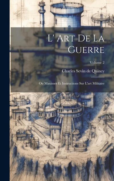 L’ Art De La Guerre: Ou Maximes Et Instructions Sur L’art Militaire; Volume 2