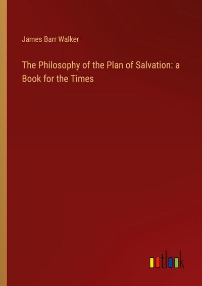 The Philosophy of the Plan of Salvation: a Book for the Times
