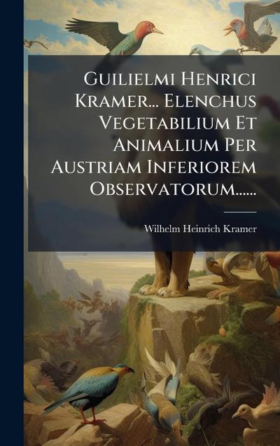 Guilielmi Henrici Kramer... Elenchus Vegetabilium Et Animalium Per Austriam Inferiorem Observatorum......