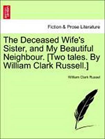 The Deceased Wife’s Sister, and My Beautiful Neighbour. [Two Tales. by William Clark Russell.]