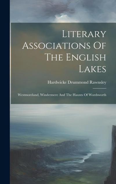 Literary Associations Of The English Lakes: Westmoreland, Windermere And The Haunts Of Wordsworth