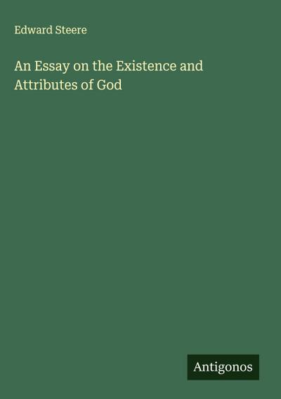 An Essay on the Existence and Attributes of God