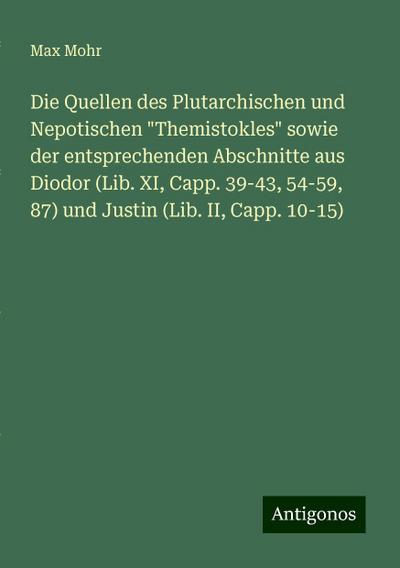 Die Quellen des Plutarchischen und Nepotischen ’Themistokles’ sowie der entsprechenden Abschnitte aus Diodor (Lib. XI, Capp. 39-43,54-59,87) und Justin (Lib. II, Capp. 10-15)