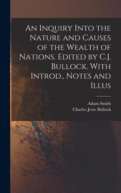 An Inquiry Into the Nature and Causes of the Wealth of Nations. Edited by C.J. Bullock. With Introd., Notes and Illus