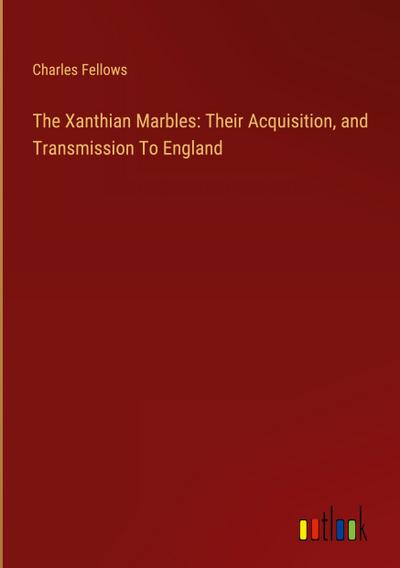 The Xanthian Marbles: Their Acquisition, and Transmission To England
