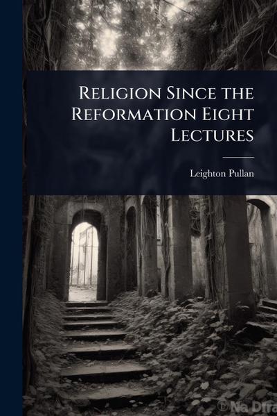 Religion Since the Reformation Eight Lectures