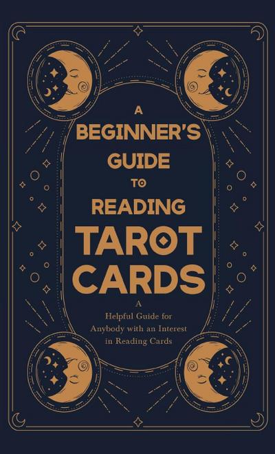 A Beginner’s Guide to Reading Tarot Cards - A Helpful Guide for Anybody with an Interest in Reading Cards