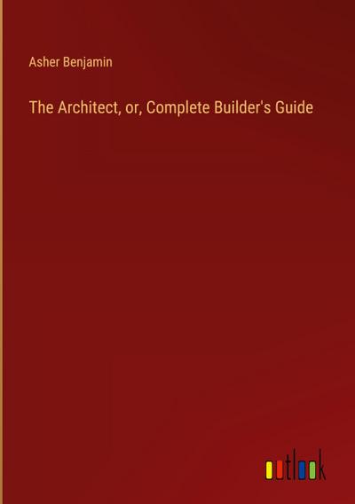 The Architect, or, Complete Builder’s Guide