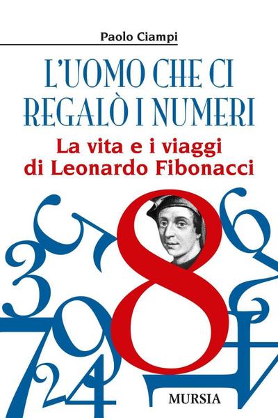 L’ uomo che ci regalò i numeri. La vita e i viaggi di Leonardo Fibonacci