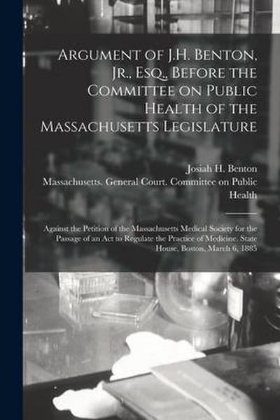 Argument of J.H. Benton, Jr., Esq., Before the Committee on Public Health of the Massachusetts Legislature: Against the Petition of the Massachusetts