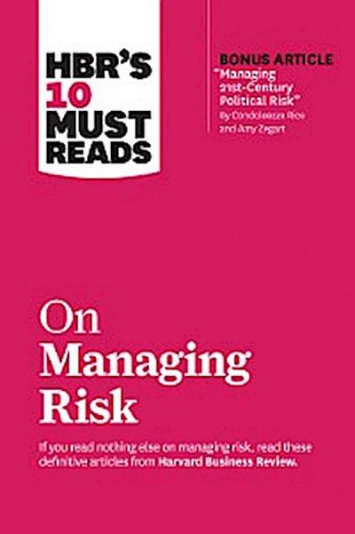 HBR’s 10 Must Reads on Managing Risk (with bonus article "Managing 21st-Century Political Risk" by Condoleezza Rice and Amy Zegart)