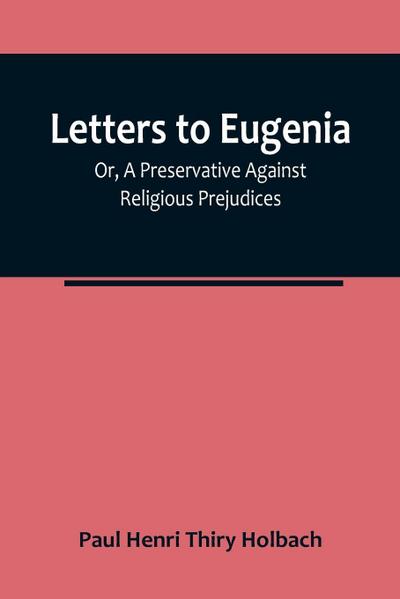 Letters To Eugenia; Or, A Preservative Against Religious Prejudices