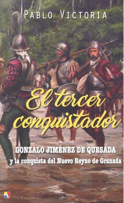El tercer conquistador : Gonzalo Jiménez de Quesada y la conquista del Nuevo Reyno de Granada