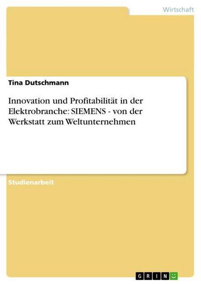 Innovation und Profitabilität in der Elektrobranche: SIEMENS - von der Werkstatt zum Weltunternehmen - Tina Dutschmann