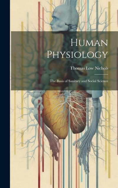 Human Physiology: The Basis of Sanitary and Social Science
