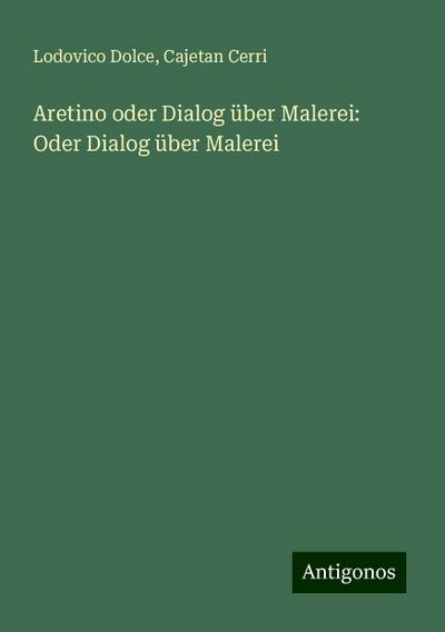 Dolce, L: Aretino oder Dialog über Malerei: Oder Dialog über