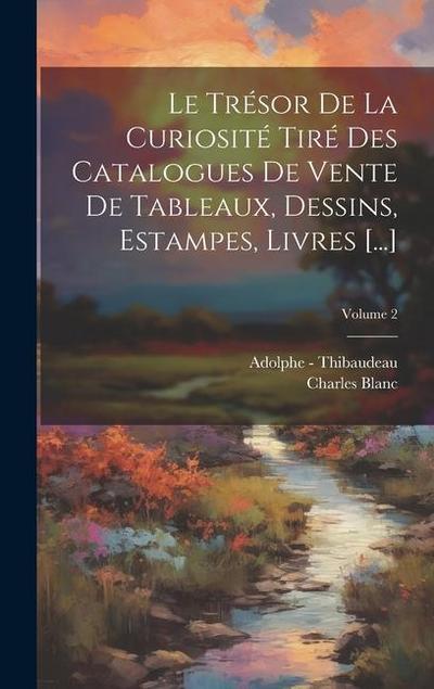 Le Trésor De La Curiosité Tiré Des Catalogues De Vente De Tableaux, Dessins, Estampes, Livres [...]; Volume 2