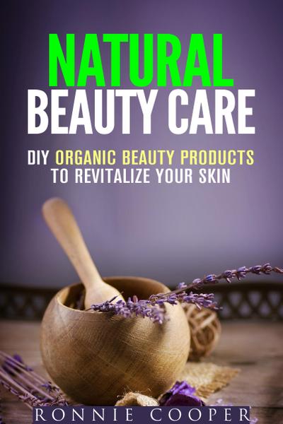 Natural Beauty Care: DIY Organic Beauty Products to Revitalize Your Skin (DIY Beauty Products)