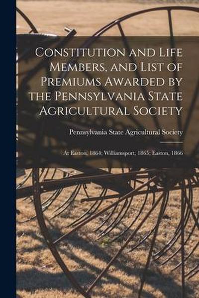 Constitution and Life Members, and List of Premiums Awarded by the Pennsylvania State Agricultural Society [microform]: at Easton, 1864; Williamsport