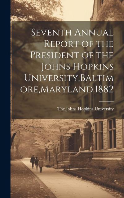 Seventh Annual Report of the President of the Johns Hopkins University, Baltimore, Maryland.1882