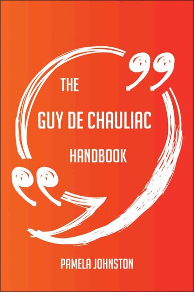 The Guy De Chauliac Handbook - Everything You Need To Know About Guy De Chauliac