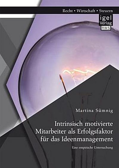 Intrinsisch motivierte Mitarbeiter als Erfolgsfaktor für das Ideenmanagement: Eine empirische Untersuchung