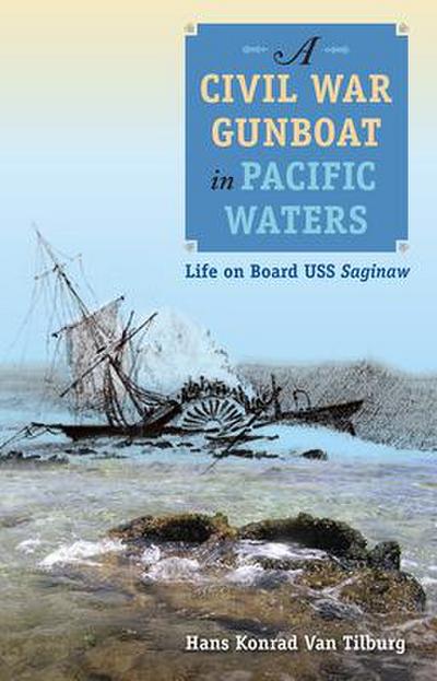 A Civil War Gunboat in Pacific Waters: Life on Board USS Saginaw