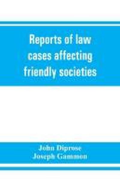 Reports of law cases affecting friendly societies, containing most important decisions