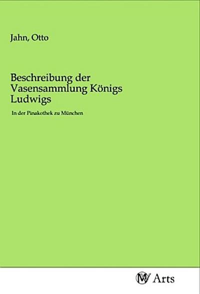 Beschreibung der Vasensammlung Königs Ludwigs