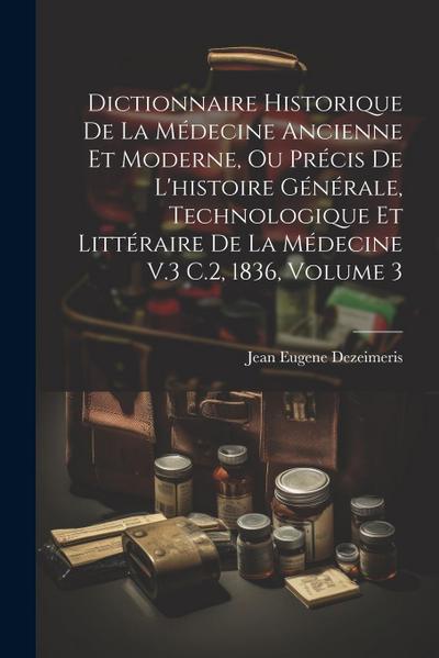 Dictionnaire Historique De La Médecine Ancienne Et Moderne, Ou Précis De L’histoire Générale, Technologique Et Littéraire De La Médecine V.3 C.2, 1836