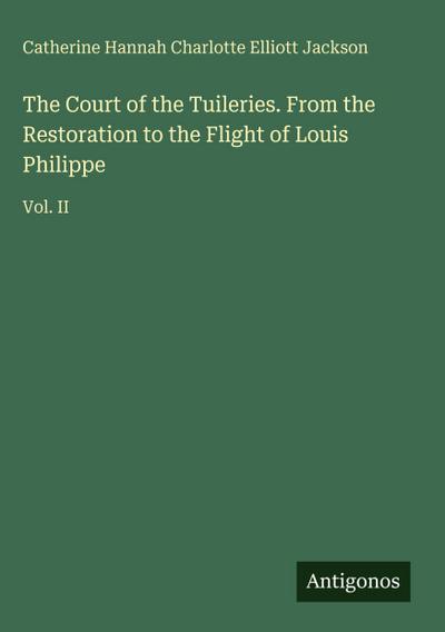 The Court of the Tuileries. From the Restoration to the Flight of Louis Philippe