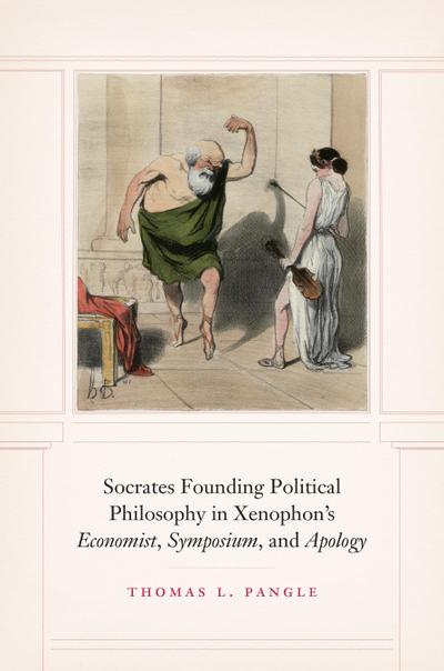 Socrates Founding Political Philosophy in Xenophon’s &quote;Economist&quote;, &quote;Symposium&quote;, and &quote;Apology&quote;