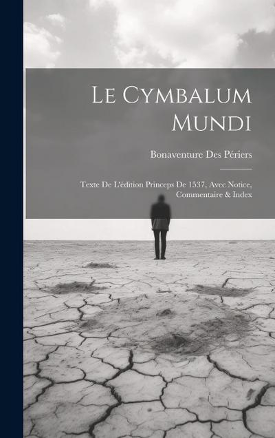 Le Cymbalum Mundi: Texte De L’édition Princeps De 1537, Avec Notice, Commentaire & Index