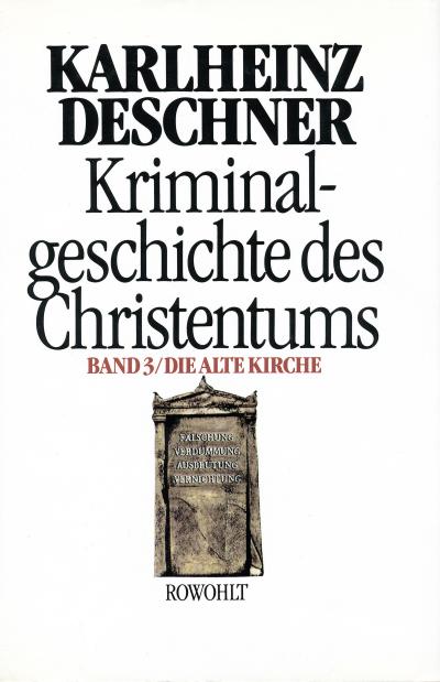Kriminalgeschichte des Christentums 3: Die Alte Kirche: Fälschung, Verdummung, Ausbeutung, Vernichtung