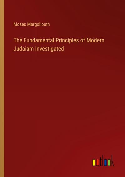The Fundamental Principles of Modern Judaiam Investigated